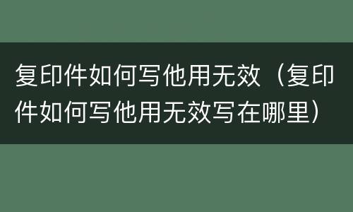 复印件如何写他用无效（复印件如何写他用无效写在哪里）