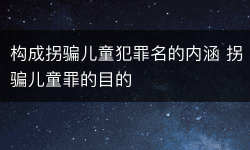 构成拐骗儿童犯罪名的内涵 拐骗儿童罪的目的
