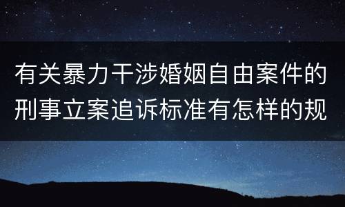有关暴力干涉婚姻自由案件的刑事立案追诉标准有怎样的规定