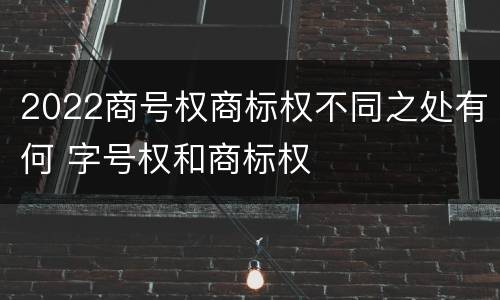 2022商号权商标权不同之处有何 字号权和商标权