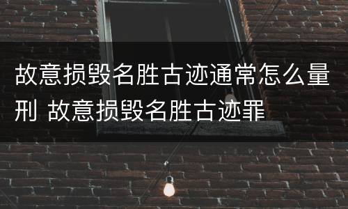 故意损毁名胜古迹通常怎么量刑 故意损毁名胜古迹罪