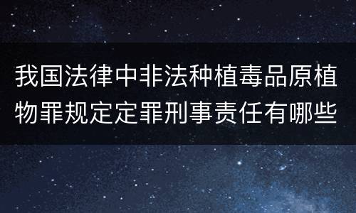 我国法律中非法种植毒品原植物罪规定定罪刑事责任有哪些