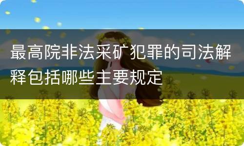 最高院非法采矿犯罪的司法解释包括哪些主要规定