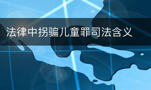 法律中拐骗儿童罪司法含义