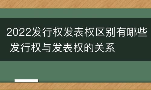 2022发行权发表权区别有哪些 发行权与发表权的关系