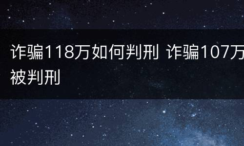诈骗118万如何判刑 诈骗107万被判刑