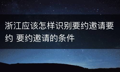 浙江应该怎样识别要约邀请要约 要约邀请的条件