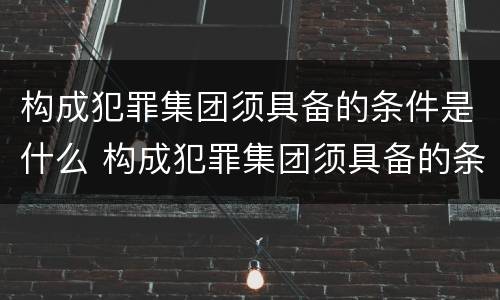 构成犯罪集团须具备的条件是什么 构成犯罪集团须具备的条件是什么意思
