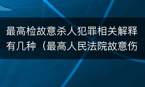 最高检故意杀人犯罪相关解释有几种（最高人民法院故意伤害罪量刑标准）