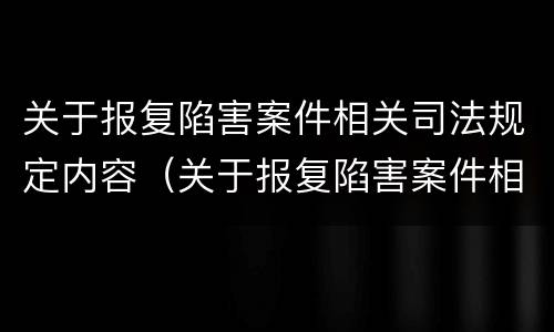关于报复陷害案件相关司法规定内容（关于报复陷害案件相关司法规定内容错误的是）