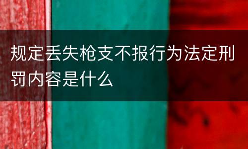 规定丢失枪支不报行为法定刑罚内容是什么
