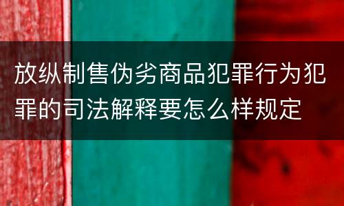 放纵制售伪劣商品犯罪行为犯罪的司法解释要怎么样规定