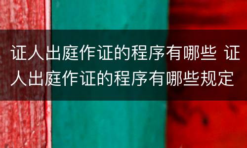 证人出庭作证的程序有哪些 证人出庭作证的程序有哪些规定