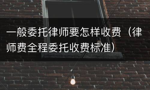 一般委托律师要怎样收费（律师费全程委托收费标准）