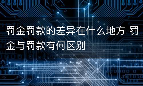 罚金罚款的差异在什么地方 罚金与罚款有何区别