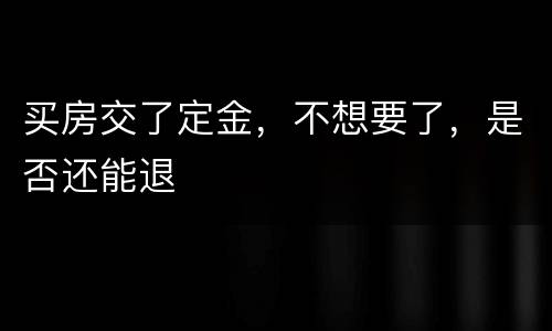 买房交了定金，不想要了，是否还能退