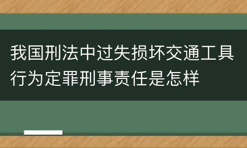 我国刑法中过失损坏交通工具行为定罪刑事责任是怎样