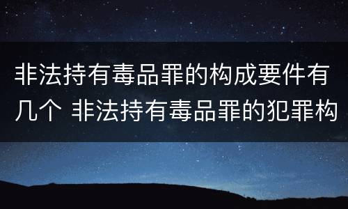非法持有毒品罪的构成要件有几个 非法持有毒品罪的犯罪构成