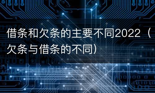 借条和欠条的主要不同2022（欠条与借条的不同）
