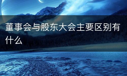 董事会与股东大会主要区别有什么