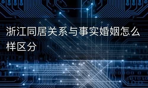浙江同居关系与事实婚姻怎么样区分