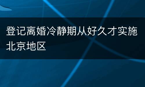 登记离婚冷静期从好久才实施北京地区