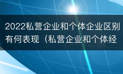 2022私营企业和个体企业区别有何表现（私营企业和个体经营）