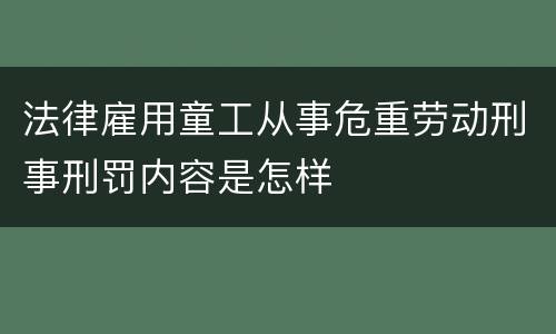 法律雇用童工从事危重劳动刑事刑罚内容是怎样