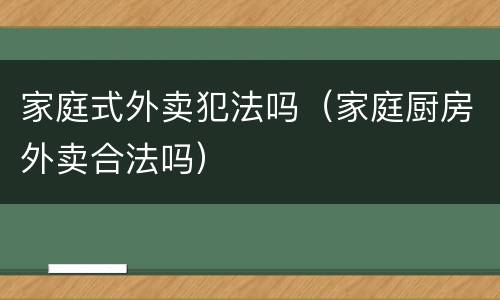 家庭式外卖犯法吗（家庭厨房外卖合法吗）