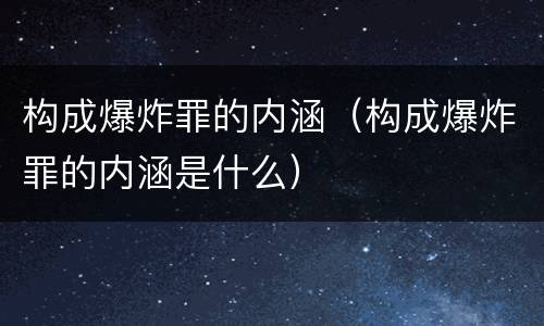 构成爆炸罪的内涵（构成爆炸罪的内涵是什么）