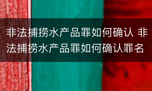 非法捕捞水产品罪如何确认 非法捕捞水产品罪如何确认罪名