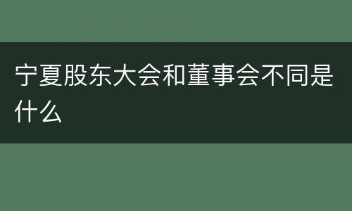 宁夏股东大会和董事会不同是什么