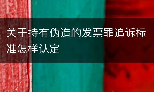 关于持有伪造的发票罪追诉标准怎样认定