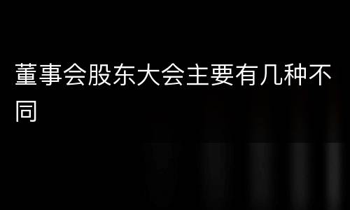 董事会股东大会主要有几种不同