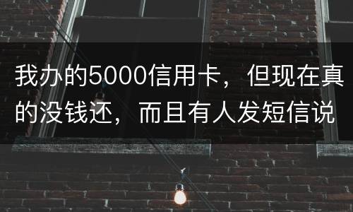 我办的5000信用卡，但现在真的没钱还，而且有人发短信说了会坐牢