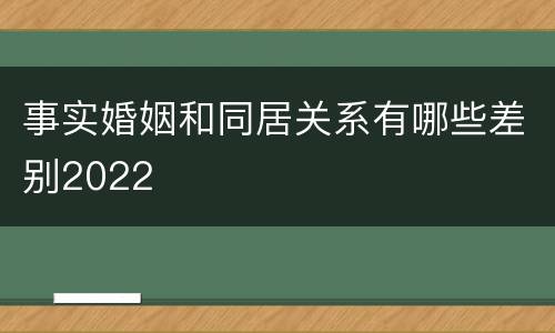 事实婚姻和同居关系有哪些差别2022