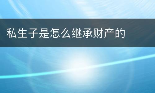 私生子是怎么继承财产的
