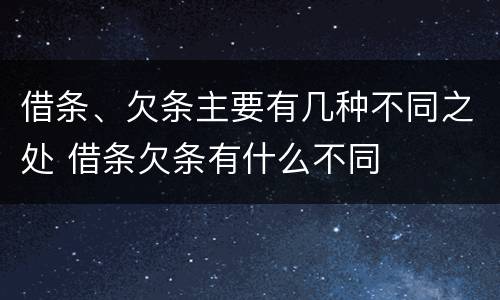 借条、欠条主要有几种不同之处 借条欠条有什么不同