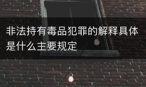 非法持有毒品犯罪的解释具体是什么主要规定