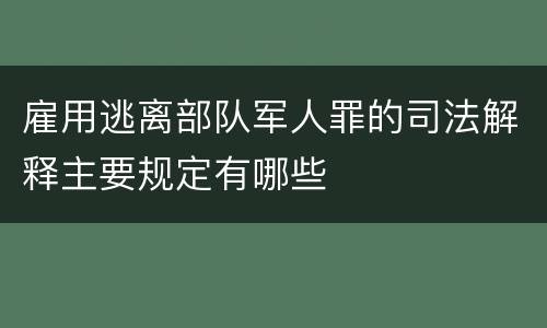 雇用逃离部队军人罪的司法解释主要规定有哪些