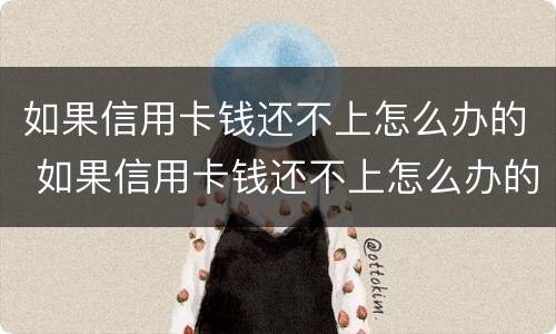 如果信用卡钱还不上怎么办的 如果信用卡钱还不上怎么办的呢