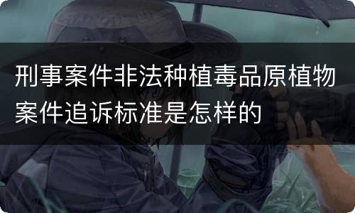 刑事案件非法种植毒品原植物案件追诉标准是怎样的