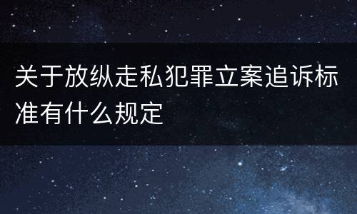 关于放纵走私犯罪立案追诉标准有什么规定
