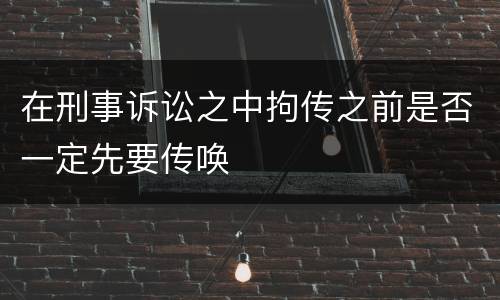 在刑事诉讼之中拘传之前是否一定先要传唤