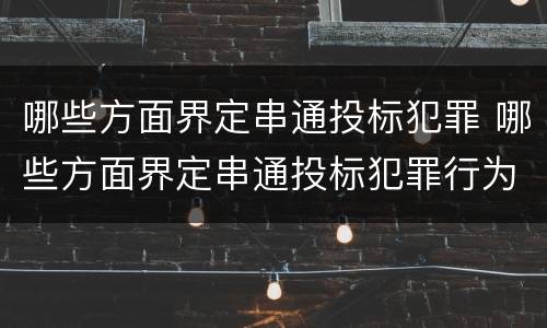 哪些方面界定串通投标犯罪 哪些方面界定串通投标犯罪行为