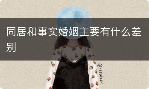 同居和事实婚姻主要有什么差别