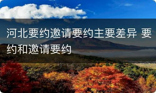河北要约邀请要约主要差异 要约和邀请要约