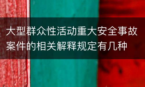 大型群众性活动重大安全事故案件的相关解释规定有几种