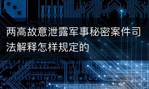 两高故意泄露军事秘密案件司法解释怎样规定的