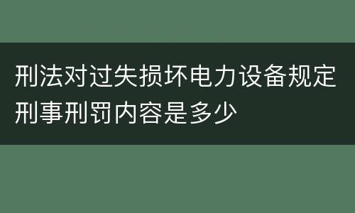 刑法对过失损坏电力设备规定刑事刑罚内容是多少